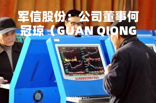 军信股份：公司董事何冠琼（GUAN QIONG HE）系公司副董事长何英品的女儿