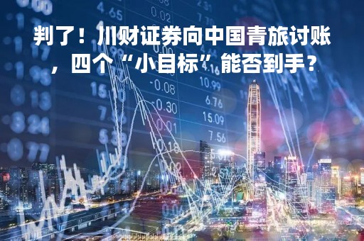 判了！川财证券向中国青旅讨账，四个“小目标”能否到手？
