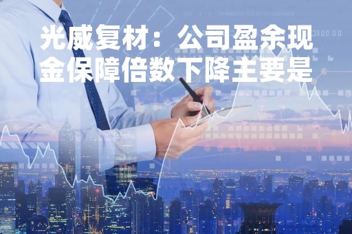 光威复材：公司盈余现金保障倍数下降主要是军品业务回款情况各年度间可能会有较大差异、报告期内军品业务的现金回款减少所致
