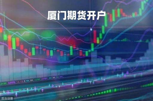 厦门期货开户「期货开户门槛需要多少资金」