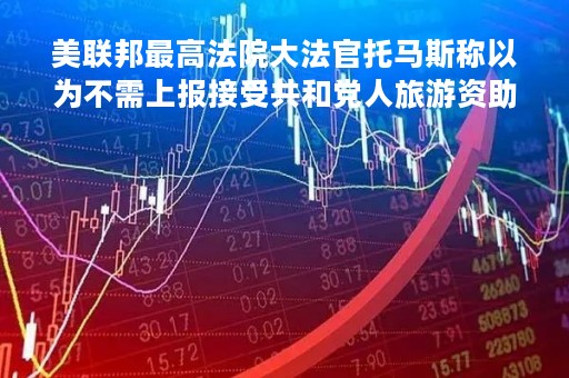 美联邦最高法院大法官托马斯称以为不需上报接受共和党人旅游资助