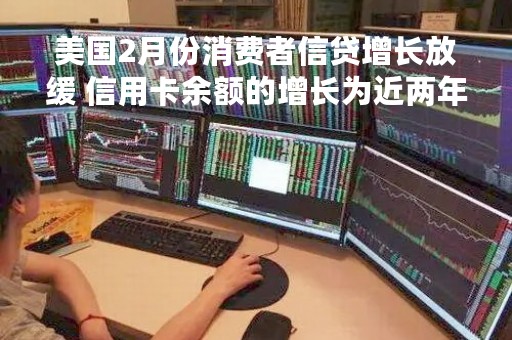 美国2月份消费者信贷增长放缓 信用卡余额的增长为近两年最低