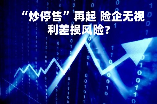 “炒停售”再起 险企无视利差损风险？