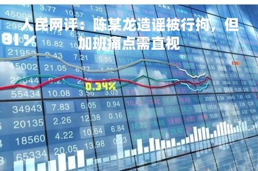 人民网评：陈某龙造谣被行拘，但加班痛点需直视