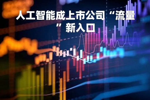 人工智能成上市公司“流量”新入口
