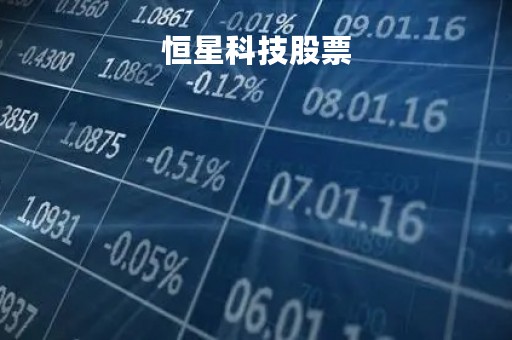 恒星科技股票「恒星科技股票股」