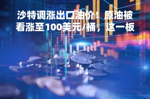沙特调涨出口油价！原油被看涨至100美元/桶，这一板块却整体下调！分析师这样说……