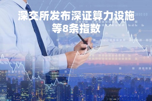 深交所发布深证算力设施等8条指数