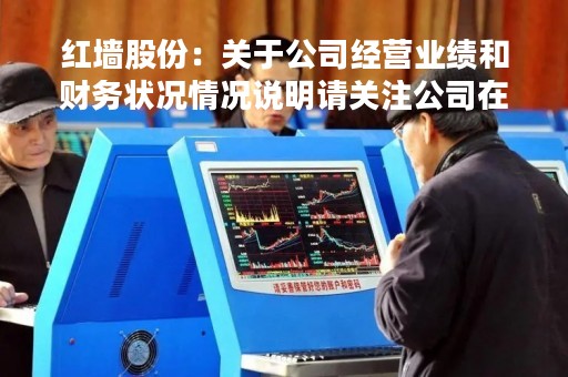 红墙股份：关于公司经营业绩和财务状况情况说明请关注公司在官方指定媒体披露的相关公告