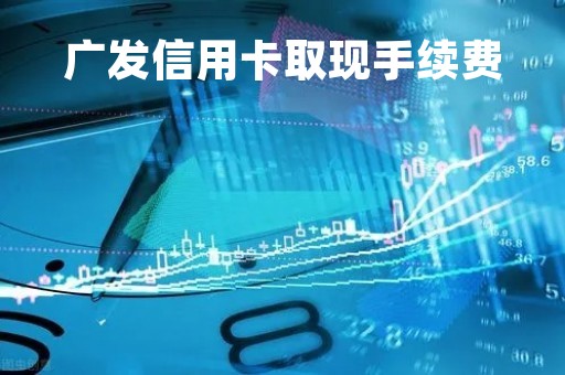 广发信用卡取现手续费