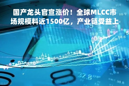 国产龙头官宣涨价！全球MLCC市场规模料近1500亿，产业链受益上市公司一览