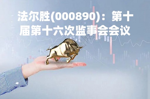 法尔胜(000890)：第十届第十六次监事会会议决议，审议关于签署（大连广泰源环保科技有限公司之业绩承诺与补偿协议）之补充协议二的议案