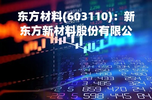 东方材料(603110)：新东方新材料股份有限公司关于收购标的资产股权的公告