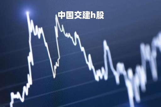 中国交建h股「中国交建H股」
