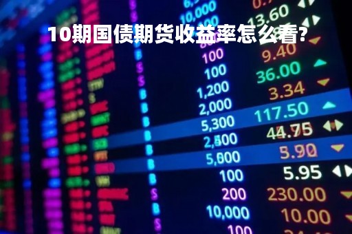 10期国债期货收益率怎么看?