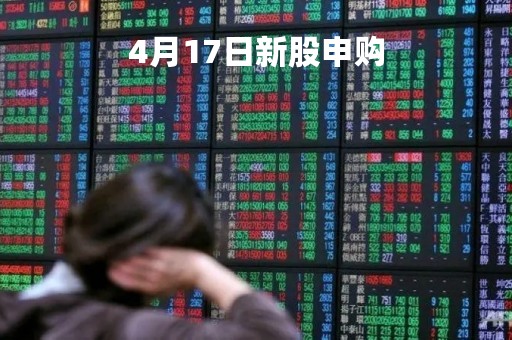 4月17日新股申购「4月17日新股申购价格」