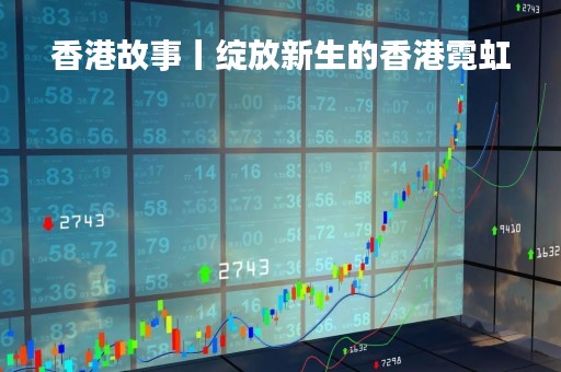 香港故事丨绽放新生的香港霓虹