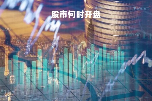 股市何时开盘「股市啥时候开盘」