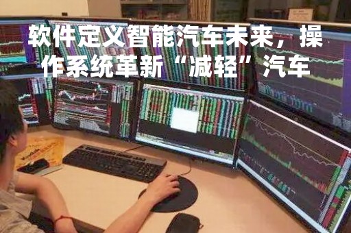软件定义智能汽车未来，操作系统革新“减轻”汽车负担