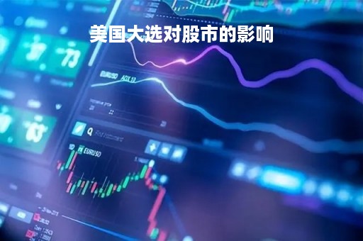 美国大选对股市的影响「美国大选对国内股市的影响」