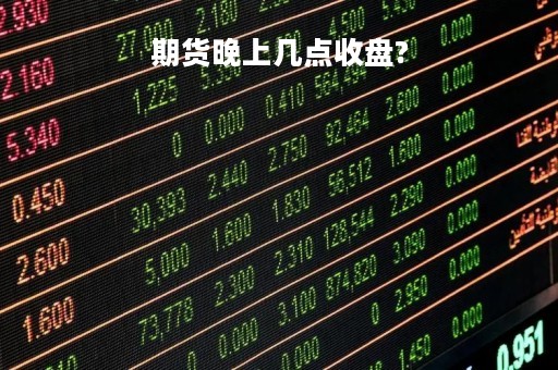 期货晚上几点收盘?