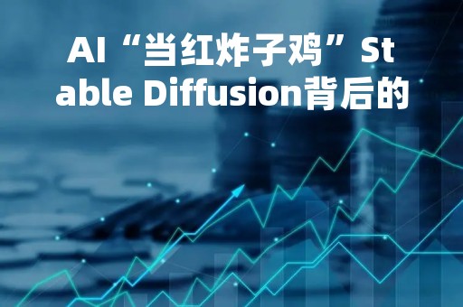 AI“当红炸子鸡”Stable Diffusion背后的明星公司，要倒了？