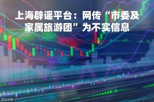 上海辟谣平台：网传“市委及家属旅游团”为不实信息