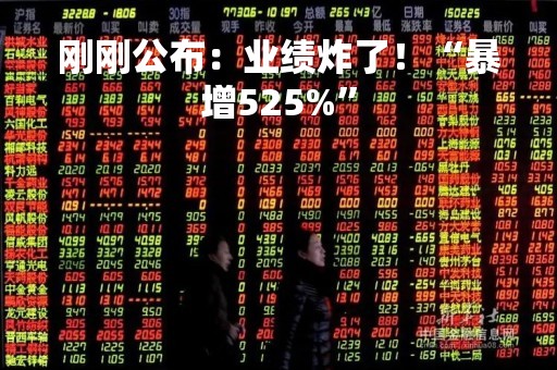 刚刚公布：业绩炸了！“暴增525%”