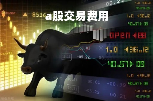 a股交易费用「买卖股票交易费用怎么算」