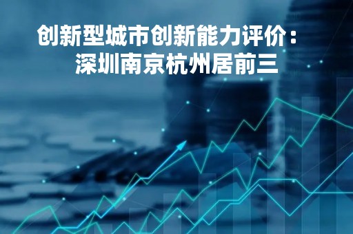 创新型城市创新能力评价： 深圳南京杭州居前三