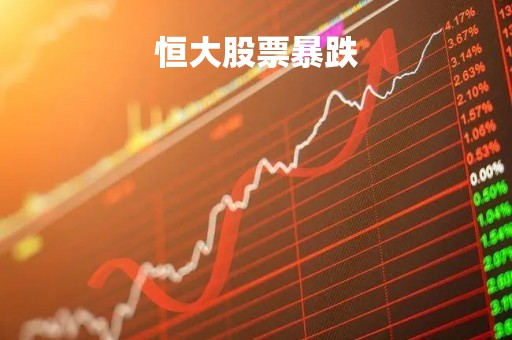 恒大股票暴跌「恒大股票继续跌」