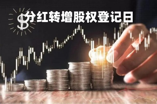 分红转增股权登记日「分红转增股权登记日是什么意思」