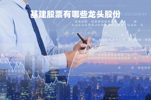 基建股票有哪些龙头股份「医疗基建股票有哪些龙头股份」