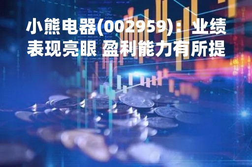 小熊电器(002959)：业绩表现亮眼 盈利能力有所提升
