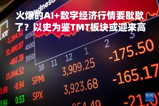 火爆的AI+数字经济行情要歇歇了？以史为鉴TMT板块或迎来高位调整，未来关注业绩环比改善弹性最大领域受益标的