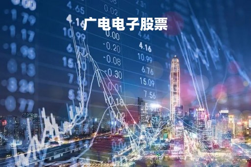 广电电子股票「广电电子股票代码是多少」