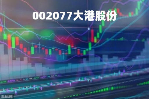 002077大港股份「002077大港股份最新消息」