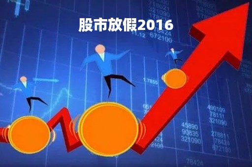 股市放假2016「股市放假2022国庆」