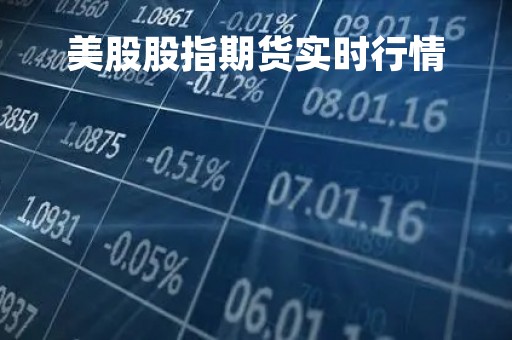 美股股指期货实时行情「美股实时行情走势图」