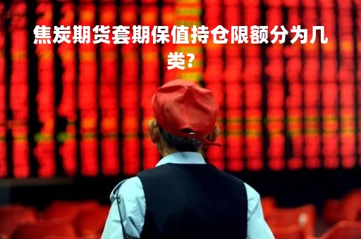 焦炭期货套期保值持仓限额分为几类?