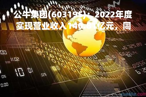 公牛集团(603195)：2022年度实现营业收入140.81亿元，同比增加13.7%