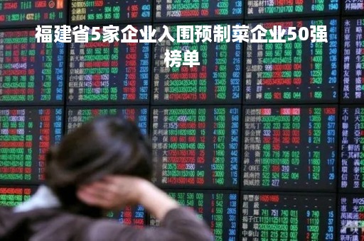 福建省5家企业入围预制菜企业50强榜单