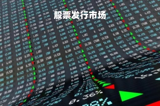 股票发行市场「股票发行市场又称为什么市场」