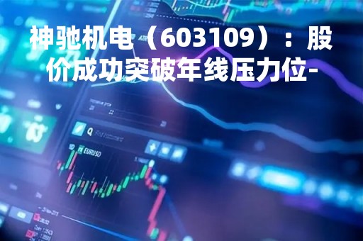 神驰机电（603109）：股价成功突破年线压力位-后市看多（涨）（04-10）