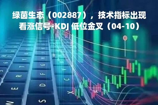 绿茵生态（002887），技术指标出现看涨信号-KDJ 低位金叉（04-10）