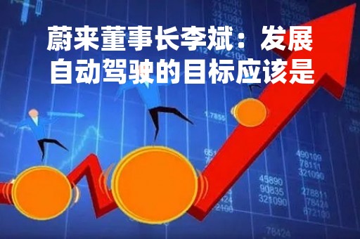 蔚来董事长李斌：发展自动驾驶的目标应该是解放时间，减少事故
