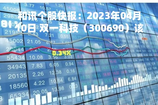 和讯个股快报：2023年04月10日 双一科技（300690）该股换手率大于8%