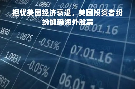 担忧美国经济衰退，美国投资者纷纷加码海外股票