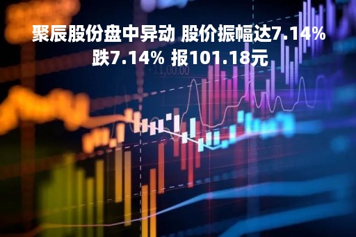 聚辰股份盘中异动 股价振幅达7.14% 跌7.14% 报101.18元