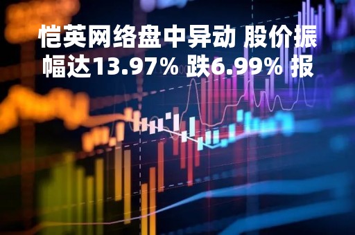 恺英网络盘中异动 股价振幅达13.97% 跌6.99% 报13.04元